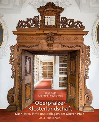 Oberpfälzer Klosterlandschaft: Die Klöster, Stifte und Kollegien der Oberen Pfalz (Beiträge zur Geschichte und Kultur der Oberpfalz)