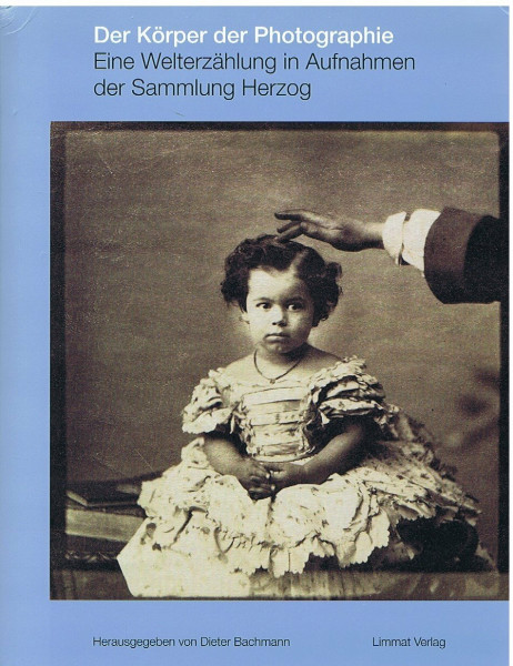 Der Körper der Photographie: Eine Welterzählung in Aufnahmen der Sammlung Herzog