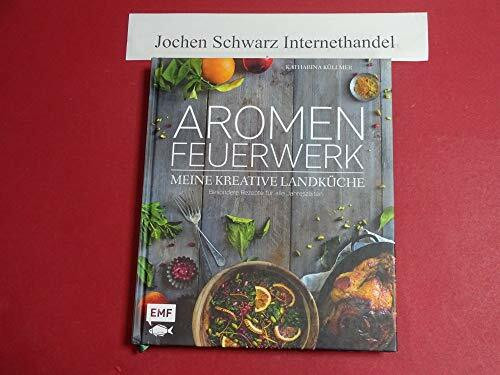 Aromenfeuerwerk – Meine kreative Landküche: Besondere Rezepte für alle Jahreszeiten