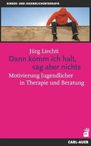 Dann komm ich halt, sag aber nichts: Motivierung Jugendlicher in Therapie und Beratung