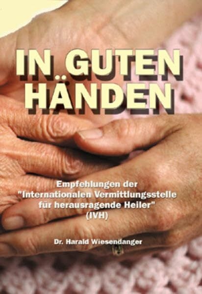 In guten Händen: Empfehlungen der "Internationalen Vermittlungsstelle für herausragende Heiler" (IVH) In guten Händen: Empfehlungen der "Internationalen Vermittlungsstelle für herausragende Heiler" (IVH)