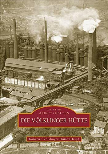 Die Völklinger Hütte. Das Weltkulturerbe in historischen Fotografien