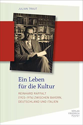 Ein Leben für die Kultur: Reinhard Raffalt zwischen Bayern, Deutschland und Italien (Bayerische Geschichte)