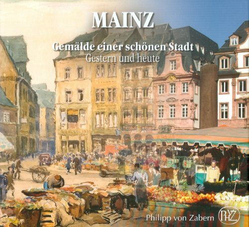 Mainz - Gemälde einer schönen Stadt. Gestern und heute