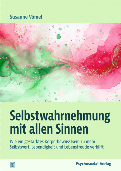 Selbstwahrnehmung mit allen Sinnen: Wie ein gestärktes Körperbewusstsein zu mehr Selbstwert, Lebendigkeit und Lebensfreude verhilft (verstehen lernen)