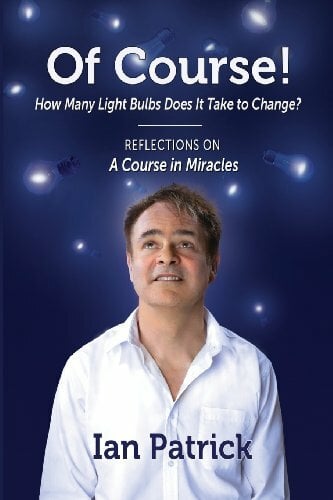 Of Course! How Many Light Bulbs Does It Take to Change?: Reflections on A Course in Miracles Of Course! How Many Light Bulbs Does It Take to Change?: Reflections on A Course in Miracles
