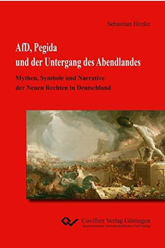 AfD, Pegida und der Untergang des Abendlandes: Mythen, Symbole und Narrative der Neuen Rechten in Deutschland