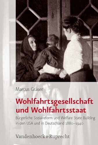Wohlfahrtsgesellschaft und Wohlfahrtsstaat: Bürgerliche Sozialreform und Welfare State Building in den USA und in Deutschland 1880-1940 (Bürgertum Neue Folge: Studien zur Zivilgesellschaft, Band 6)