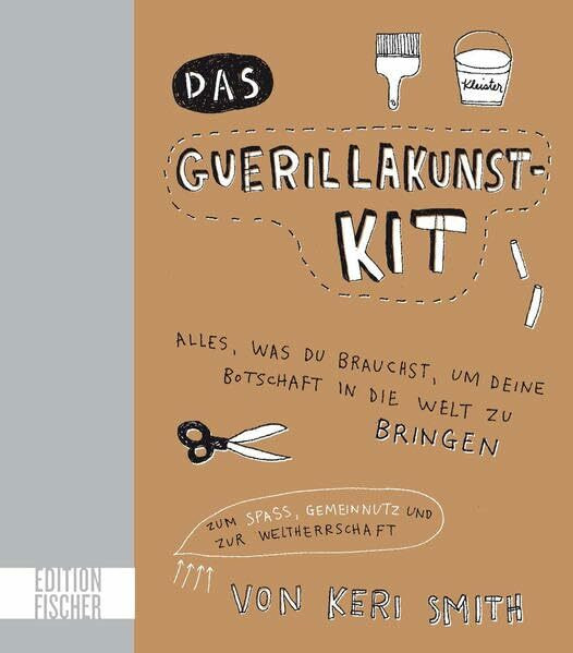 Das Guerillakunst-Kit: Alles, was du brauchst, um deine Botschaft in die Welt zu bringen zum Spaß, Gemeinnutz und zur Weltherrschaft