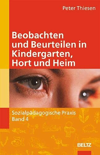 Beobachten und Beurteilen in Kindergarten, Hort und Heim (Sozialpädagogische Praxis - Arbeitsbücher für die Ausbildung von Erzieherinnen)