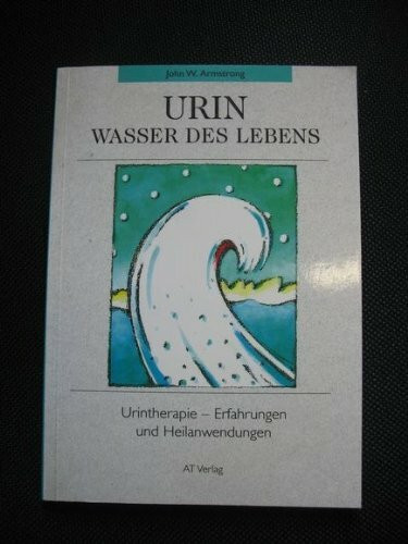 Urin - Wasser des Lebens: Erfahrungen und Heilanwendungen mit der Urintherapie (Gesundheit /Lebenshilfe)