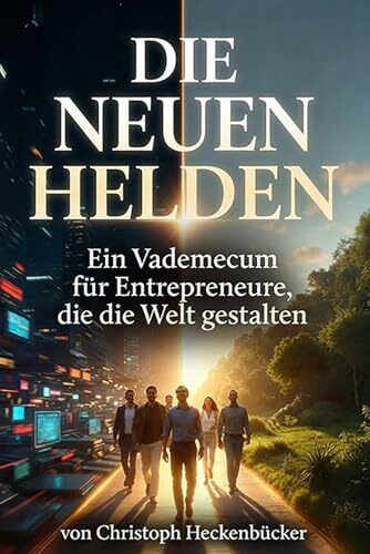 Die Neuen Helden: Ein Vademecum für Entrepreneure, die die Welt gestalten
