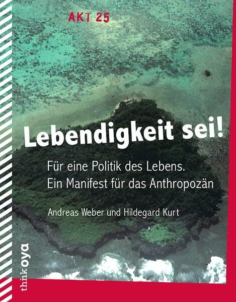 Lebendigkeit sei!: Für eine Politik des Lebens. Ein Manifest für das Anthropozän (Akt) Lebendigkeit sei!: Für eine Politik des Lebens. Ein Manifest für das Anthropozän (Akt)