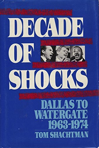 Decade of Shocks: From Dallas to Watergate, 1963-1974