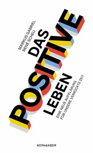Das Positive leben: Eine Neue Aufklärung für unsere verrückte Zeit