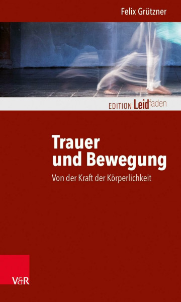 Trauer und Bewegung – Von der Kraft der Körperlichkeit (Edition Leidfaden – Begleiten bei Krisen, Leid, Trauer)