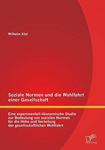 Soziale Normen und die Wohlfahrt einer Gesellschaft: Eine experimentell-ökonomische Studie zur Bedeutung von sozialen Normen für die Höhe und Verteilung der gesellschaftlichen Wohlfahrt