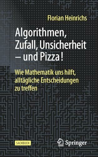 Algorithmen, Zufall, Unsicherheit – und Pizza!: Wie Mathematik uns hilft, alltägliche Entscheidungen zu treffen
