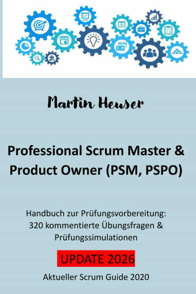 Professional Scrum Master (PSM) / Professional Scrum Product Owner (PSPO): Handbuch, Prüfungsfragen inkl. Erläuterungen & Prüfungssimulationen (Scrum Guide 2020)