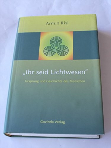 Ihr seid Lichtwesen: Ursprung und Geschichte des Menschen.