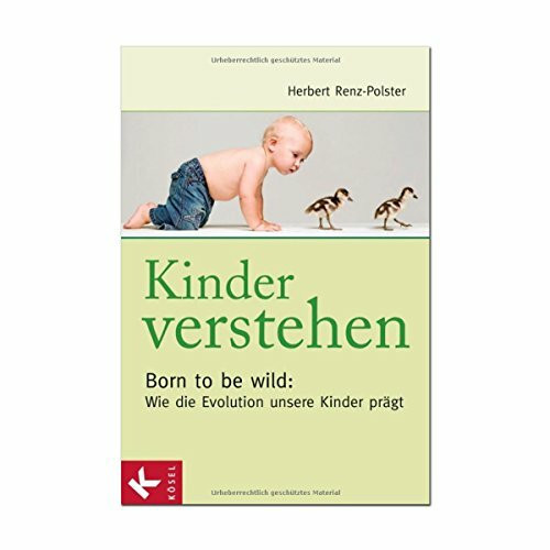 Kinder verstehen. Born to be wild: Wie die Evolution unsere Kinder prägt. Mit einem Vorwort von Remo Largo