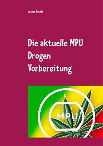 Die aktuelle MPU Drogen Vorbereitung: Der MPU Ratgeber für den Test, schnell den Führerschein zurück