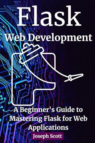 Flask Web Development: "A Beginner's Guide to Mastering Flask for Web Applications"