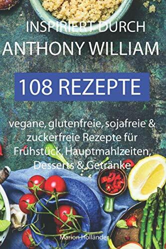 Inspiriert durch Anthony William - 108 Rezepte -Vegane, glutenfreie, sojafreie & zuckerfreie Rezepte für Frühstück, Hauptmahlzeiten, Desserts & Getränke Inspiriert durch Anthony William - 108 Rezepte -Vegane, glutenfreie, sojafreie & zuckerfreie Rezepte für Frühstück, Hauptmahlzeiten, Desserts & Getränke