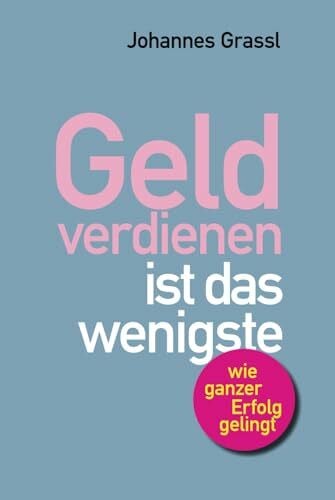Geld verdienen ist das wenigste: Wie Sie nicht nur im Beruf, sondern als Mensch erfolgreich sind