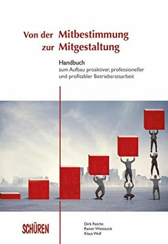 Von der Mitbestimmung zur Mitgestaltung: Handbuch zum Aufbau proaktiver, professioneller und profitabler Betriebsratsarbeit