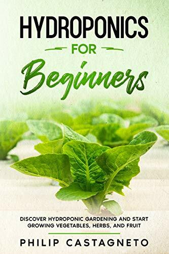 Hydroponics for Beginners: Discover Hydroponic Gardening and Start Growing Vegetables, Herbs, and Fruit