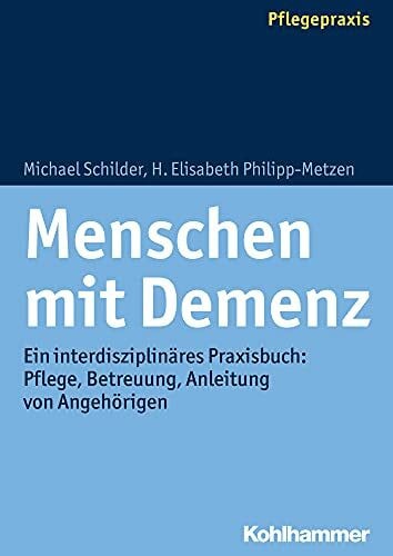 Menschen mit Demenz: Ein interdisziplinäres Praxisbuch: Pflege, Betreuung, Anleitung von Angehörigen