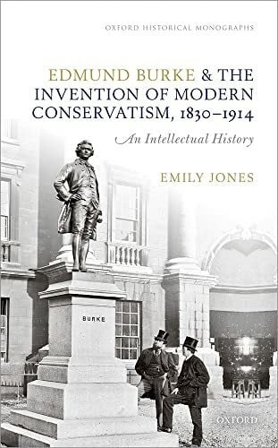 Edmund Burke and the Invention of Modern Conservatism 1830-1914: An Intellectual History (Oxford Historical Monographs)