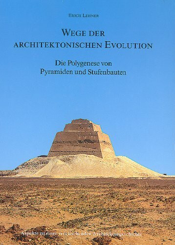 Wege der architektonischen Evolution - Die Polygenese von Pyramiden und Stufenbauten: Aspekte zu einer vergleichenden Architekturgeschichte