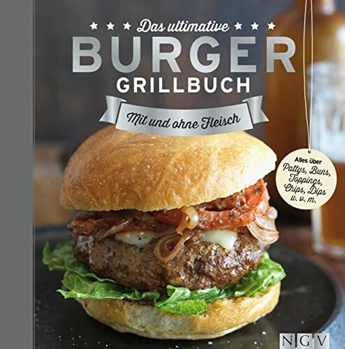 Das ultimative Burger-Grillbuch: Mit und ohne Fleisch. Alles über Pattys, Buns, Topping, Chips, Dips u.v.m.
