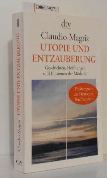 Utopie und Entzauberung: Geschichten, Hoffnungen und Illusionen der Moderne