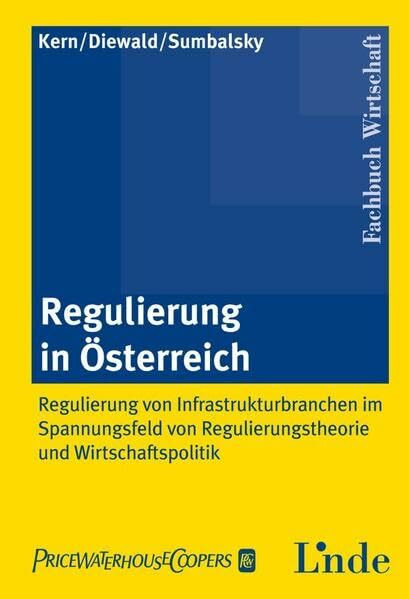 Regulierung in Österreich: Regulierung von Infrastrukturbranchen im Spannungsfeld von Regulierungstheorie und Wirtschaftspolitik