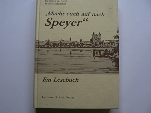 Macht Euch auf nach Speyer Ein Lesebuch. Die Stadt Speyer einst und jetzt in Geschichten, Erinnerungen und Berichten, Briefen und Gedichten.