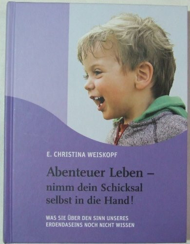 Abenteuer Leben - nimm dein Schicksal selbst in die Hand!: Was Sie über den Sinn unseres Erdendaseins noch nicht wissen