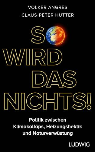 So wird das nichts!: Politik zwischen Klimakollaps, Heizungshektik und Naturverwüstung - Warum wir andere ökologische Lösungen brauchen