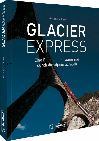 Glacier Express: Eine Eisenbahn-Traumreise durch die alpine Schweiz. Ein Buch mit traumhaften Aufnahmen von Eisenbahn und Landschaft. Aktualisierte Neuausgabe.