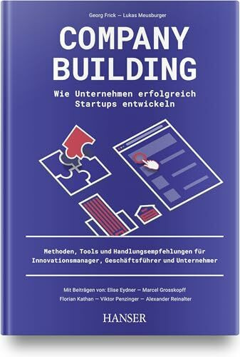 Company Building – Wie Unternehmen erfolgreich Start-ups entwickeln: Methoden, Tools und Handlungsempfehlungen für Innovationsmanager, Geschäftsführer und Unternehmer