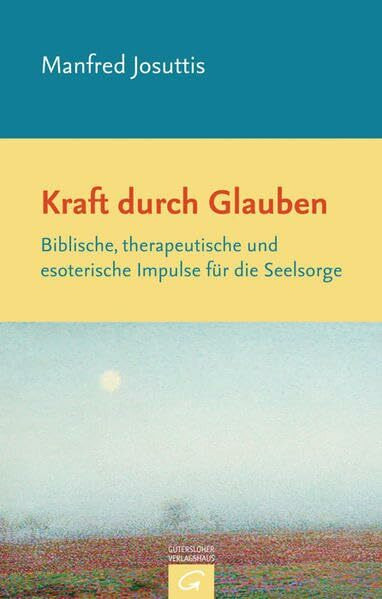 Kraft durch Glauben: Biblische, therapeutische und esoterische Impulse für die Seelsorge