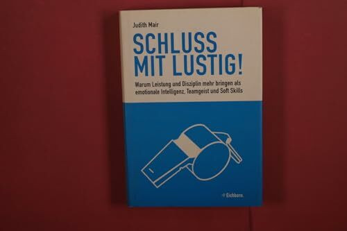 Schluss mit lustig!: Warum Leistung und Disziplin mehr bringen als emotionale Intelligenz, Teamgeist und Soft Skills