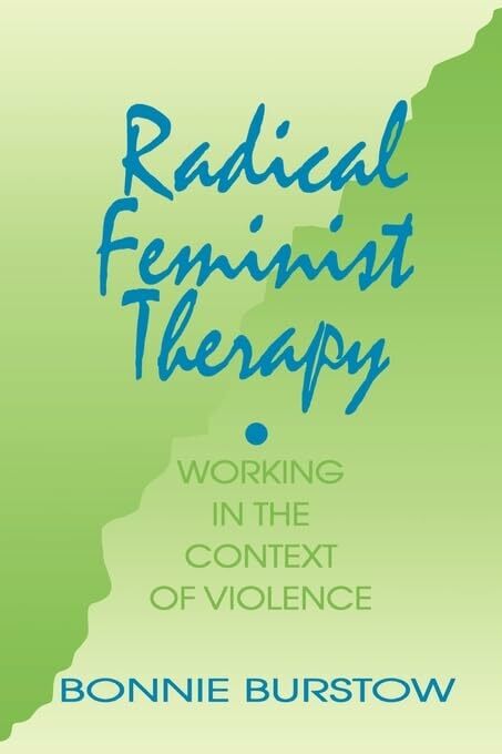 Radical Feminist Therapy: Working in the Context of Violence Radical Feminist Therapy: Working in the Context of Violence