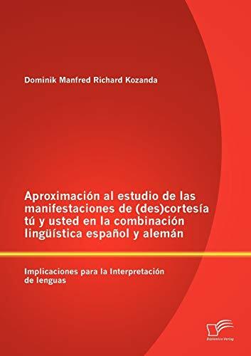 Aproximación al estudio de las manifestaciones de (des)cortesía tú y usted en la combinación lingüística español y alemán: Implicaciones para la... Aproximación al estudio de las manifestaciones de (des)cortesía tú y usted en la combinación lingüística español y alemán: Implicaciones para la Interpretación de lenguas