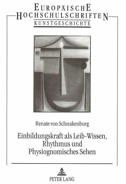 Einbildungskraft als Leib-Wissen, Rhythmus und Physiognomisches Sehen: Grundlagenreflexionen zum Verständnis künstlerischer, kunstpädagogischer und ... Art / Série 28: Histoire de l'art, Band 194)
