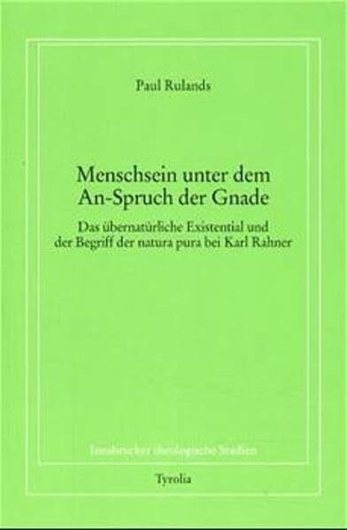 Menschsein unter dem An-Spruch der Gnade: Das übernatürliche Existential und der Begriff der natura pura bei Karl Rahner (Innsbrucker theologische Studien)