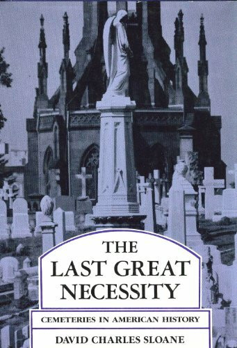 Last Great Necessity: Cemeteries in American History (Creating the North American Landscape)