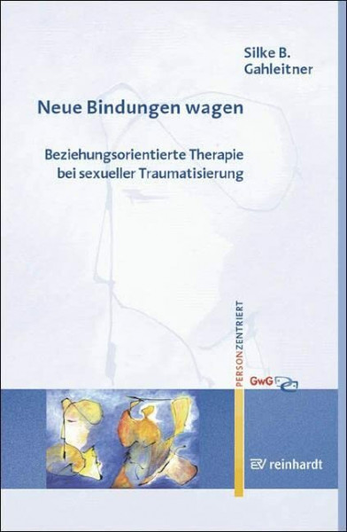 Neue Bindungen wagen: Beziehungsorientierte Therapie bei sexueller Traumatisierung (Personzentrierte Beratung & Therapie)